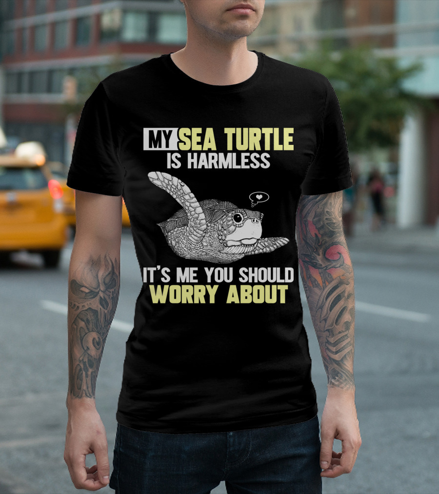MY SEA TURTLE IS HARMLESS IT'S ME YOU SHOULD WORRY ABOUT T-Shirt