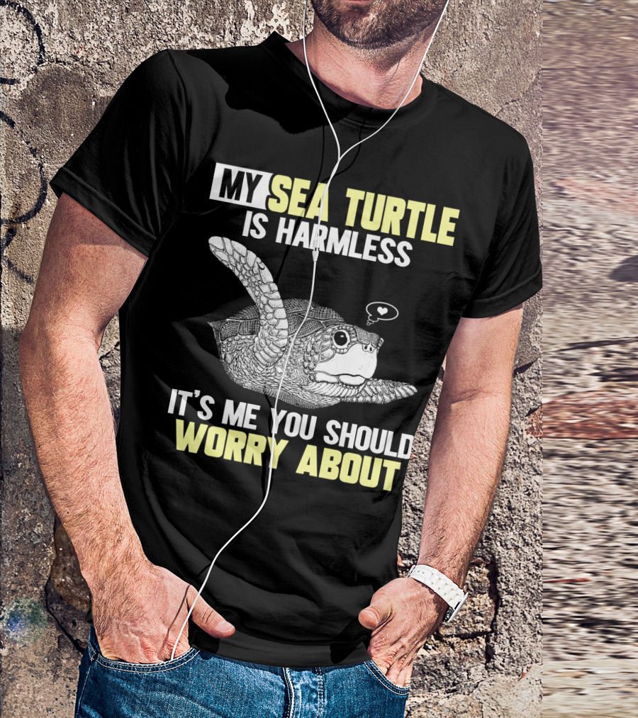 MY SEA TURTLE IS HARMLESS IT'S ME YOU SHOULD WORRY ABOUT T-Shirt