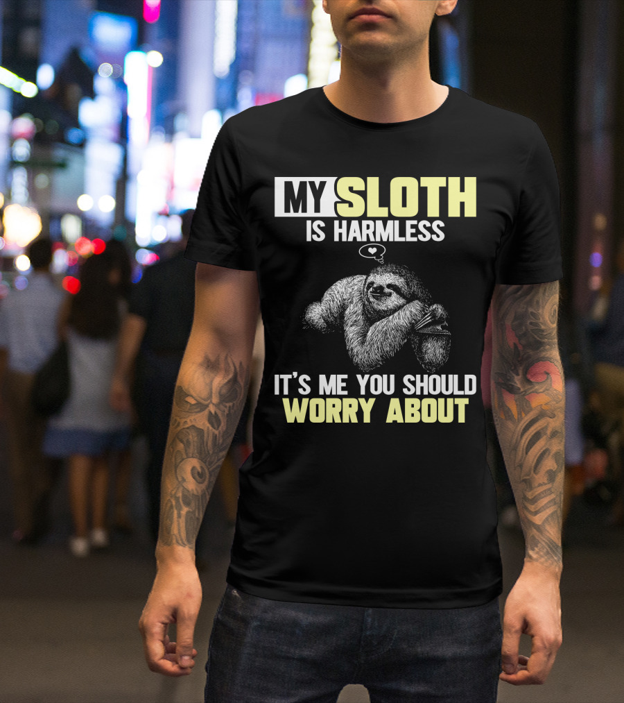 MY SLOTH IS HARMLESS IT'S ME YOU SHOULD WORRY ABOUT T-Shirt