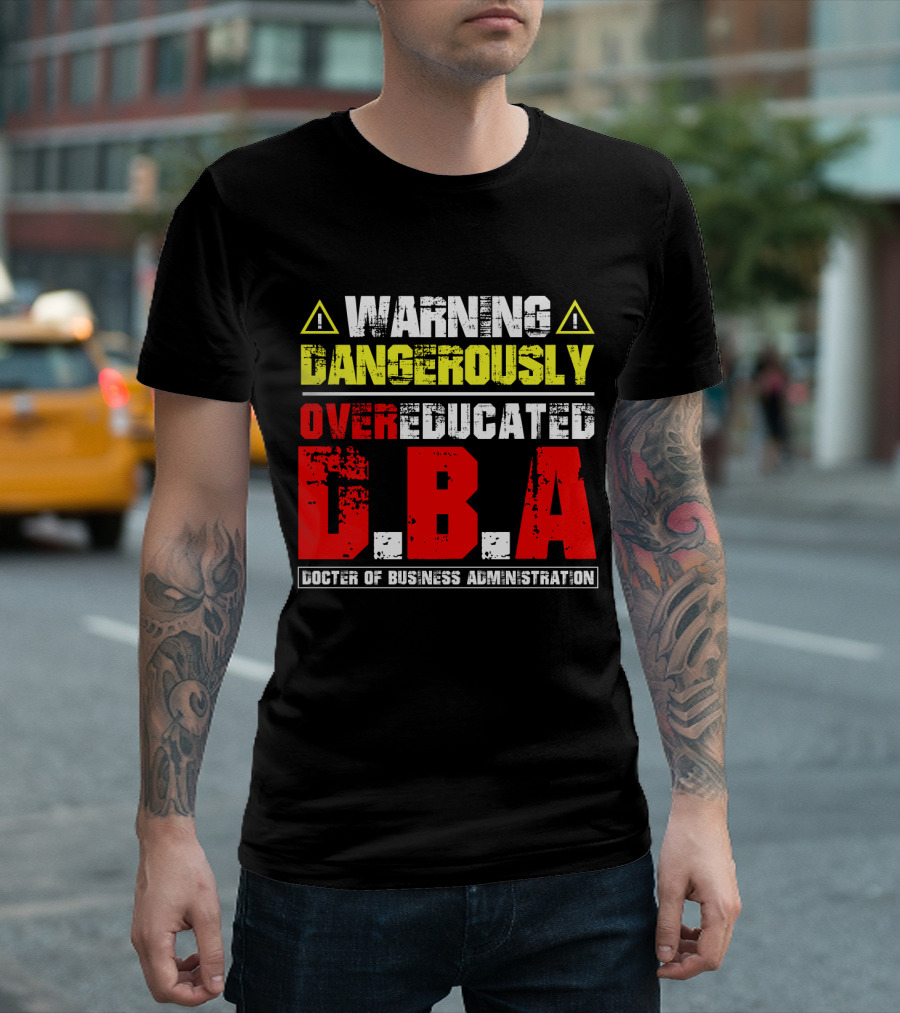 Warning Dangerously Overeducated Doctor Of Business Administration DBA T-Shirt