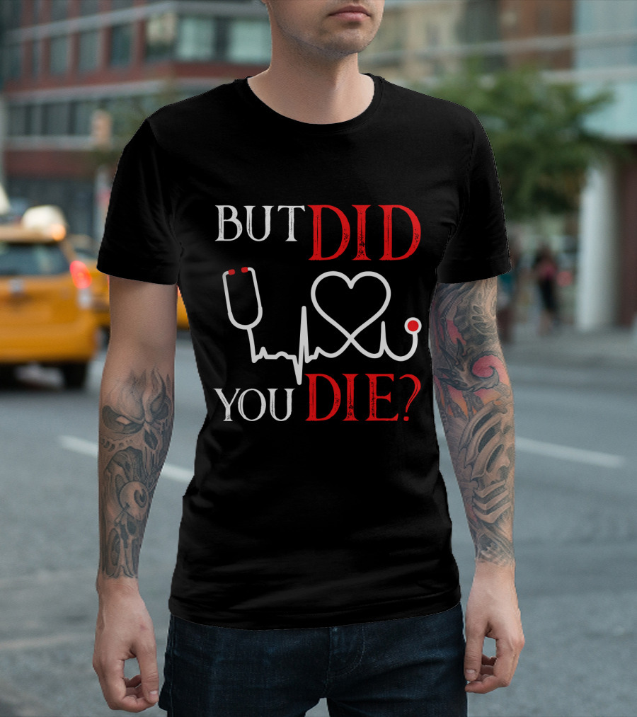 But Did You Die Funny Nurse Stethoscope Heartbeat T-Shirt