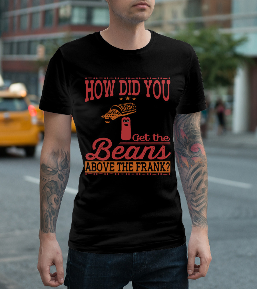 How Did You Get the Beans Above the Frank Comical Something About Mary Movie Frank and Beans T-Shirt
