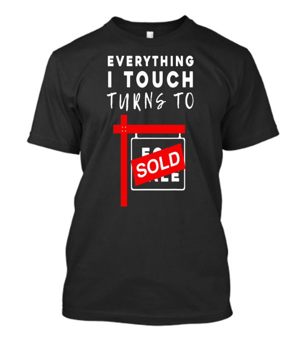 Everything I Touch Turns To Sold For Sale Sign Real Estate T-Shirt