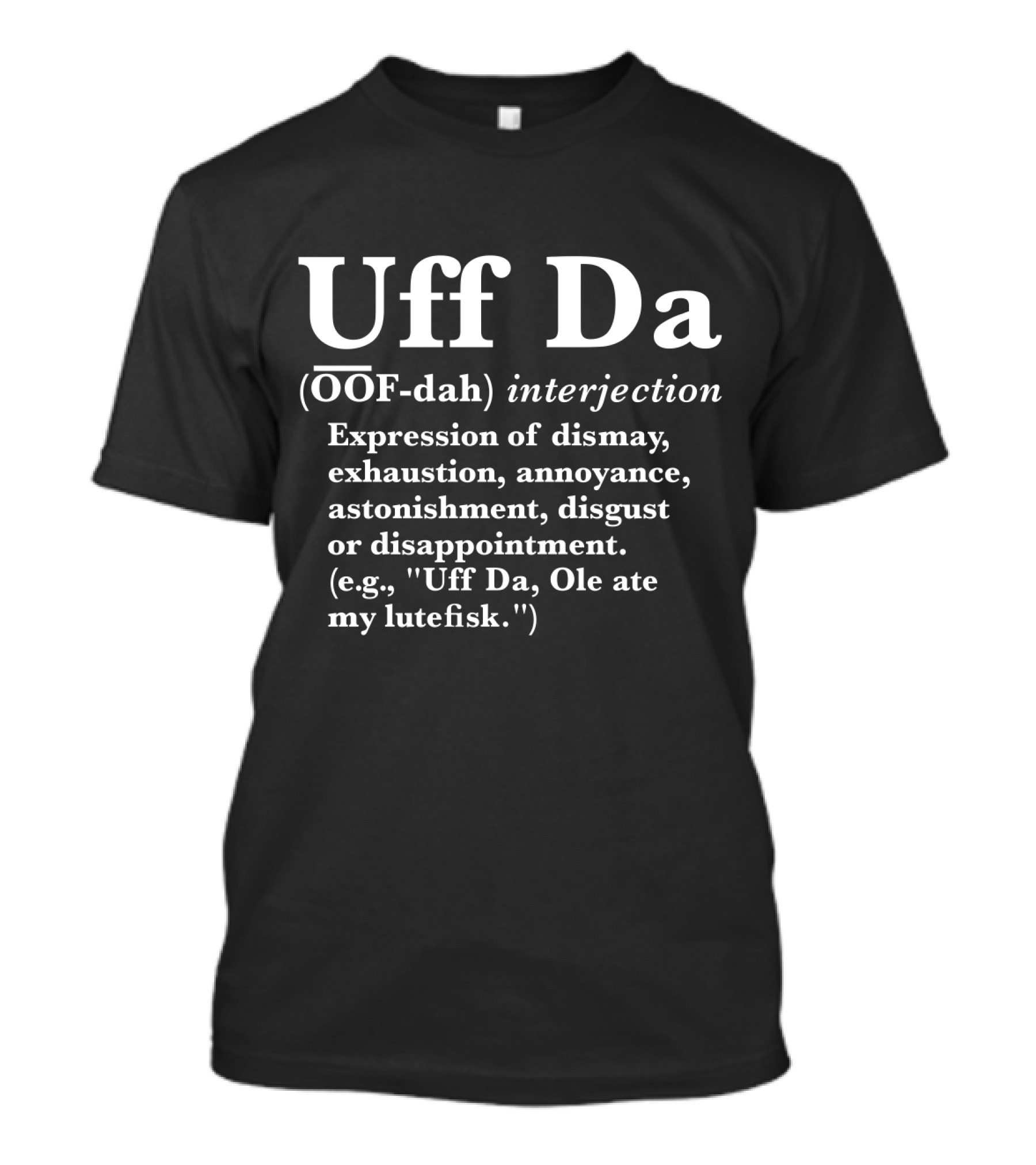 Uff Da Expression Of Dismay Exhaustion Annoyance Astonishment Disgust Or Disappointment Definition OOF-dah Interjection T-Shirt