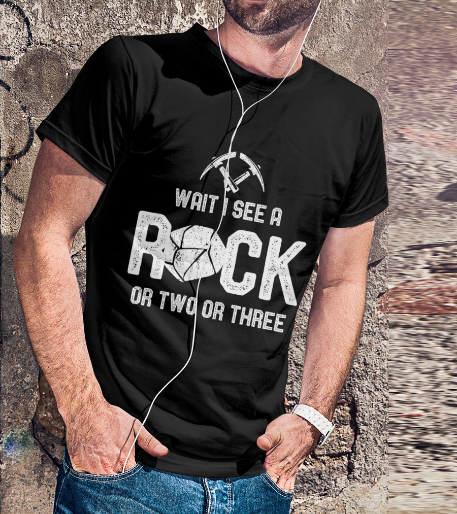 Wait I See A Rock Or Two Or Three T-Shirt