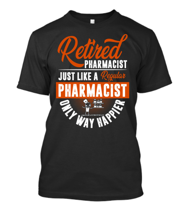 Retired Pharmacist Just Like A Regular Pharmacist Only Way Happier T-Shirt