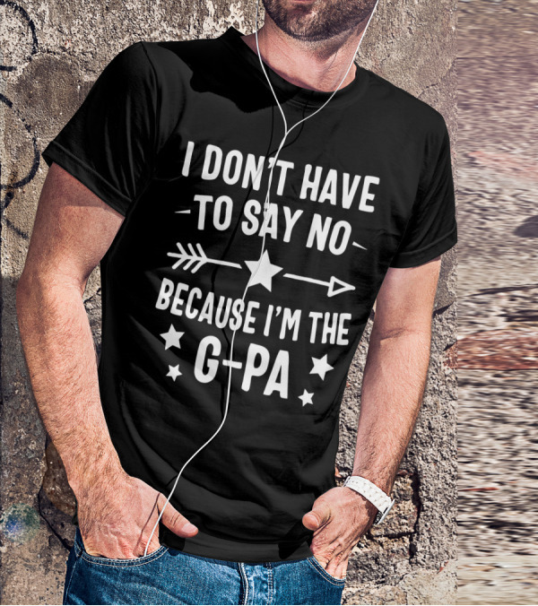 I Don't Have To Say No Because I'm The G Pa Star Arrow T-Shirt