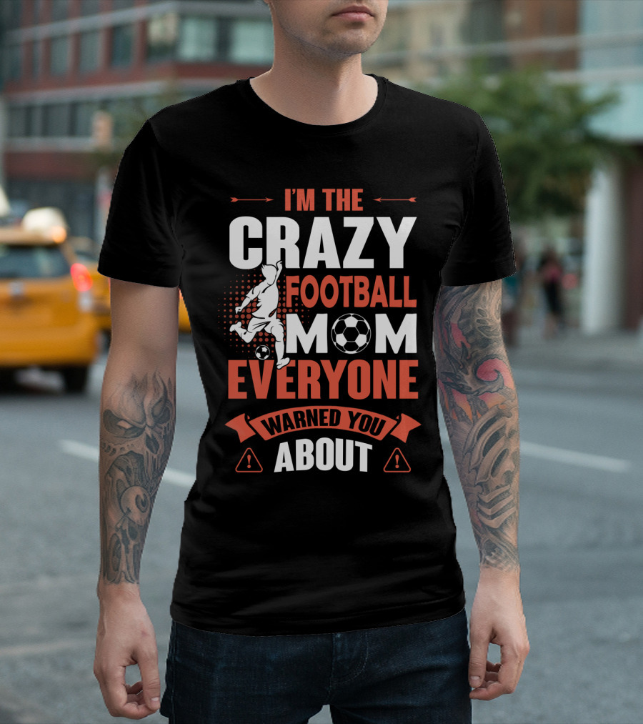 I'm The Crazy Football Mom Everyone Warned You About T-Shirt