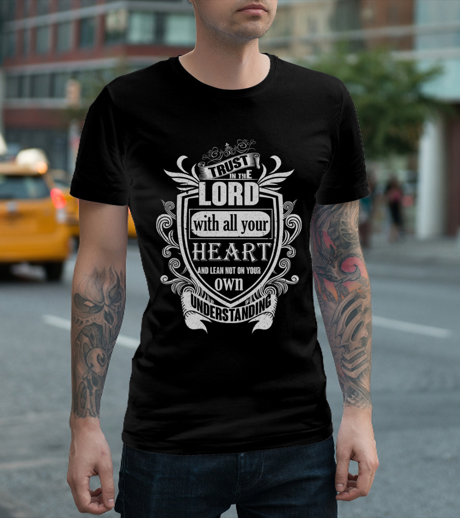 Trust In The LORD with all your HEART and Lean Not on Your Own Understanding T-Shirt