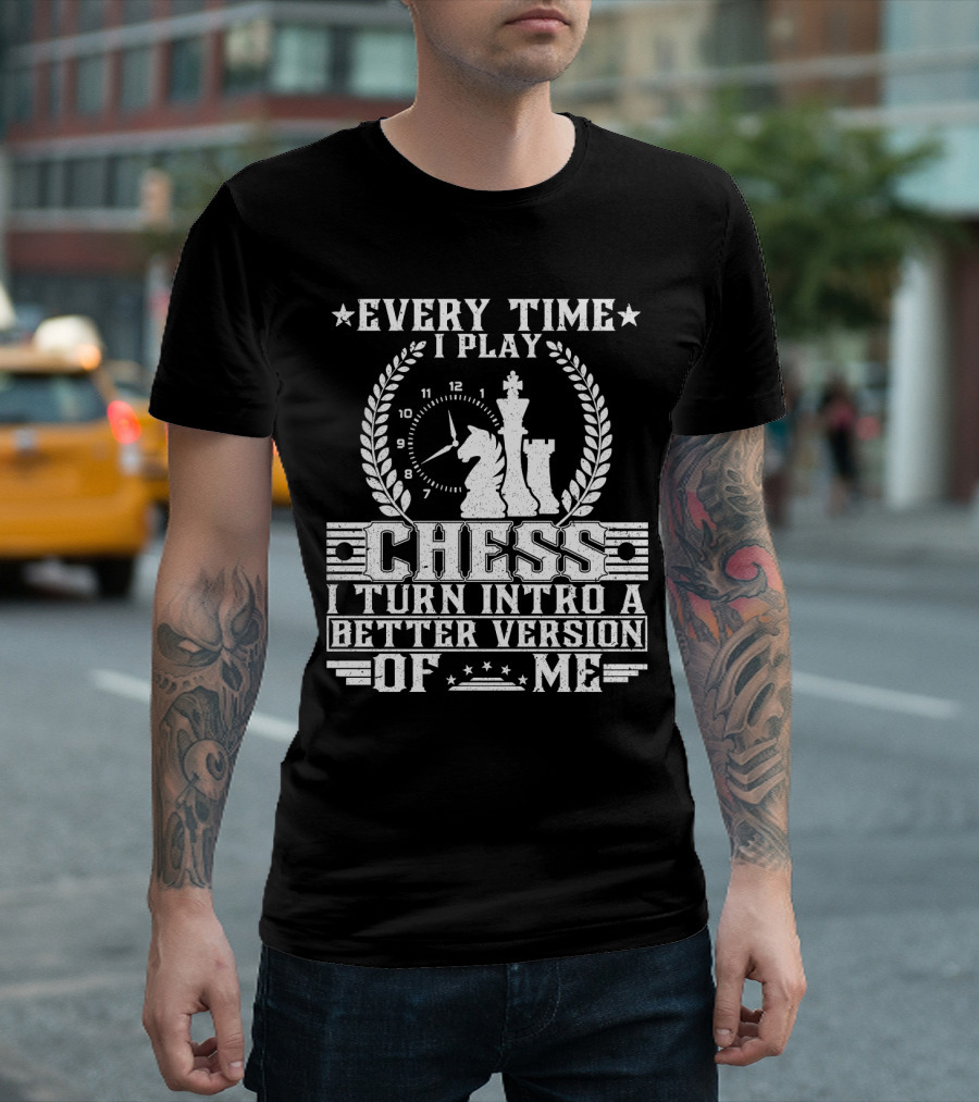 EVERY TIME I PLAY CHESS I TURN INTO A BETTER VERSION OF ME T-Shirt