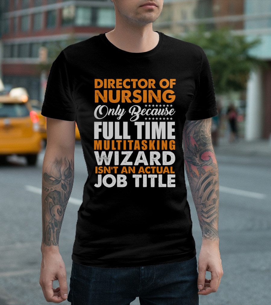 Director of Nursing Only Because Full Time Multitasking Wizard Isn't an Actual Job Title T-Shirt
