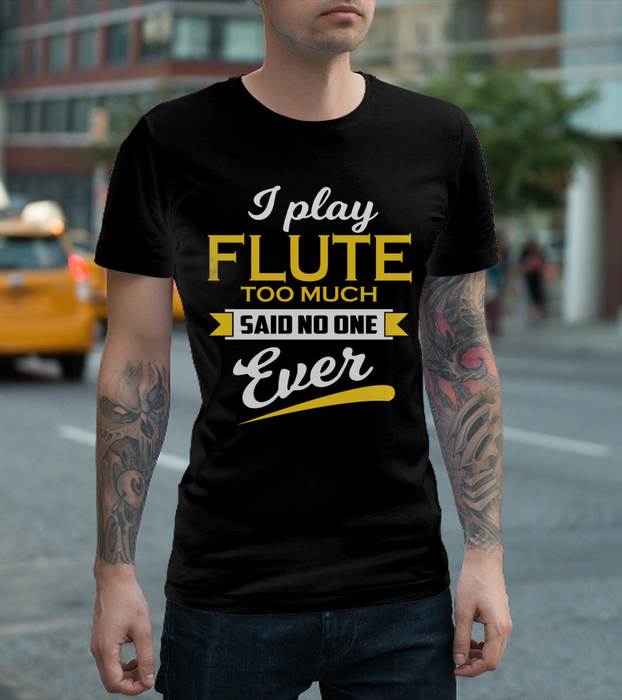 I Play Flute Too Much Said No One Ever T-Shirt