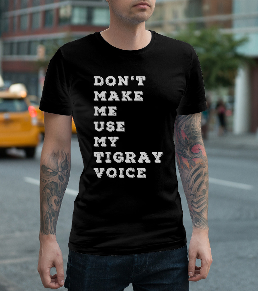 DON'T MAKE ME USE MY TIGRAY VOICE T-Shirt