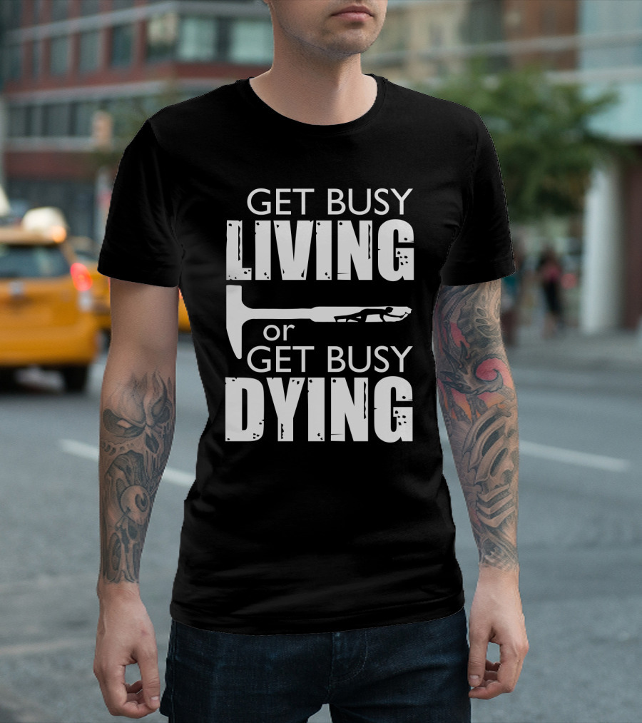 Get Busy Living or Get Busy Dying Hammer and Man T-Shirt