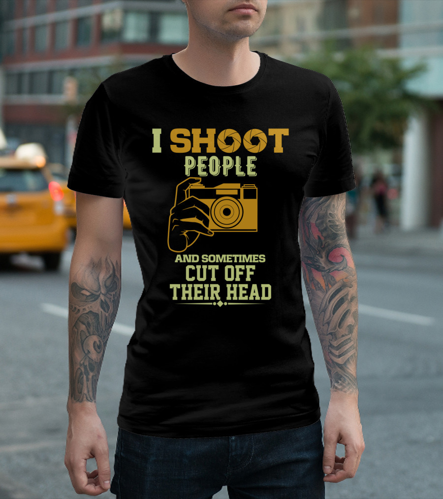 I Shoot People Camera Humor Sometimes Cut Off Their Head T-Shirt