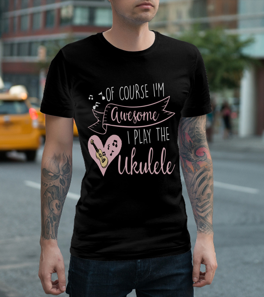 Of Course I'm Awesome I Play The Ukulele T-Shirt