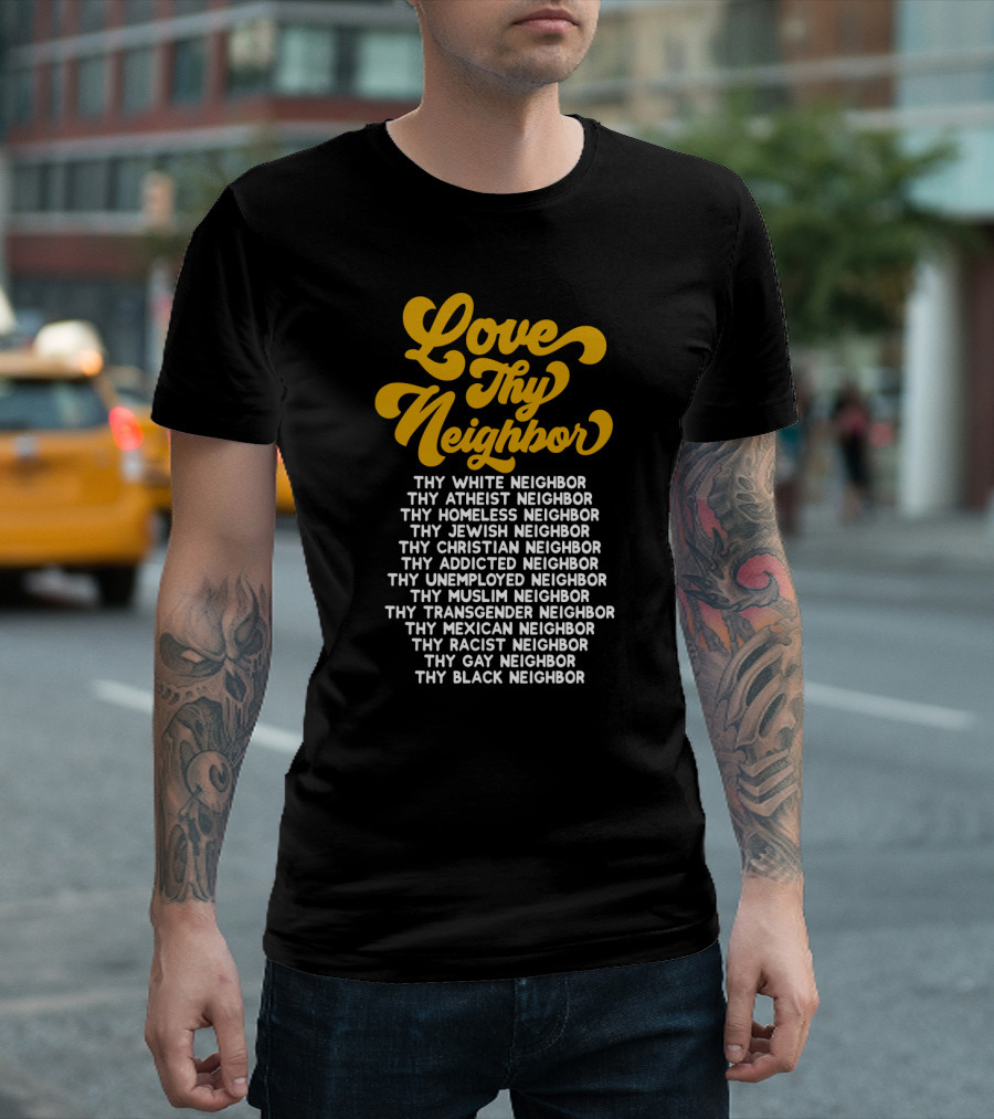 Love Thy Neighbor White Atheist Homeless Jewish Christian Addicted Unemployed Muslim Transgender Mexican Racist Gay Black Neighbor T-Shirt