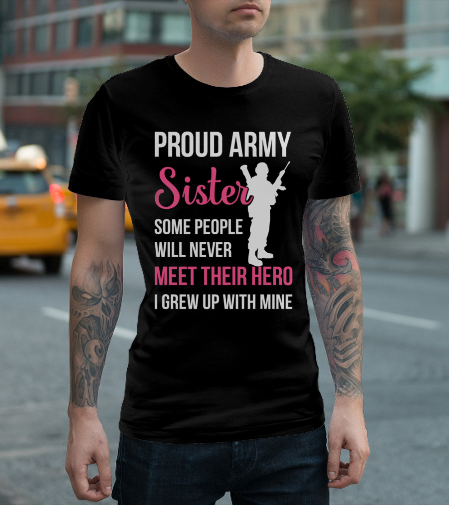 Proud Army Sister Some People Will Never Meet Their Hero I Grew Up With Mine T-Shirt