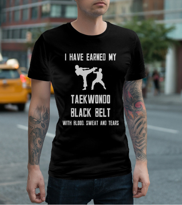 I Have Earned My Taekwondo Black Belt With Blood, Sweat And Tears T-Shirt