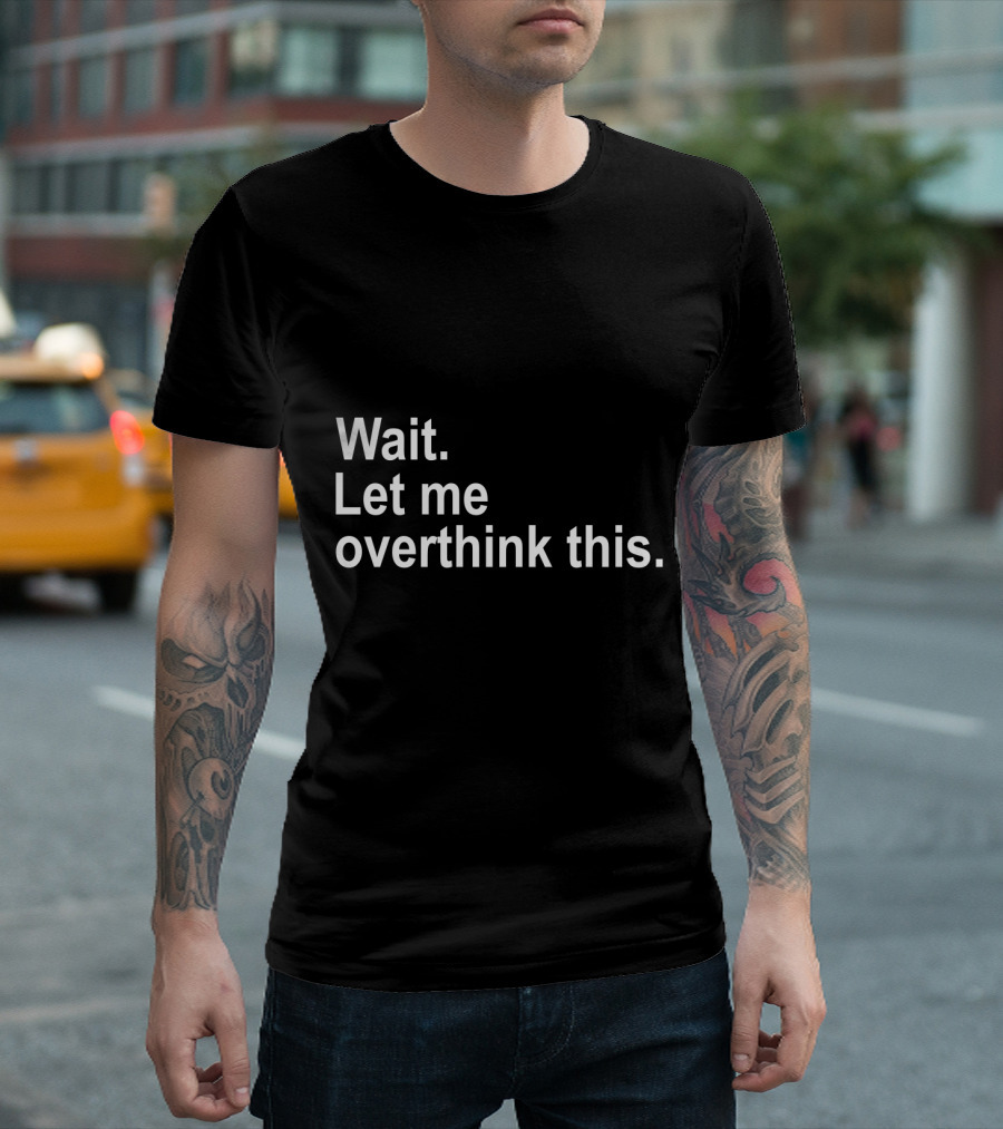 Wait Let Me Overthink This T-Shirt