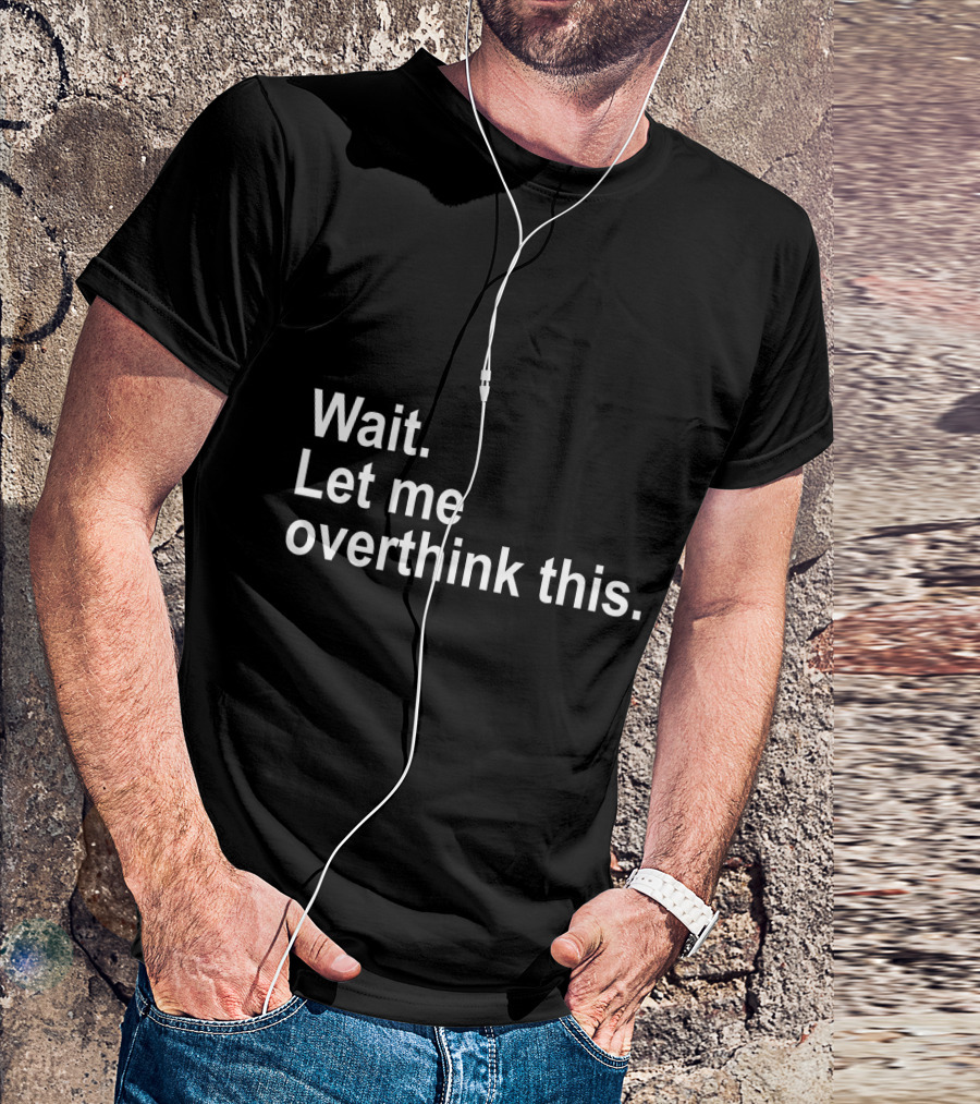 Wait Let Me Overthink This T-Shirt