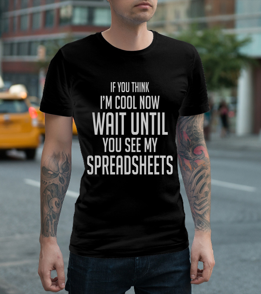 IF YOU THINK I'M COOL NOW WAIT UNTIL YOU SEE MY SPREADSHEETS T-Shirt