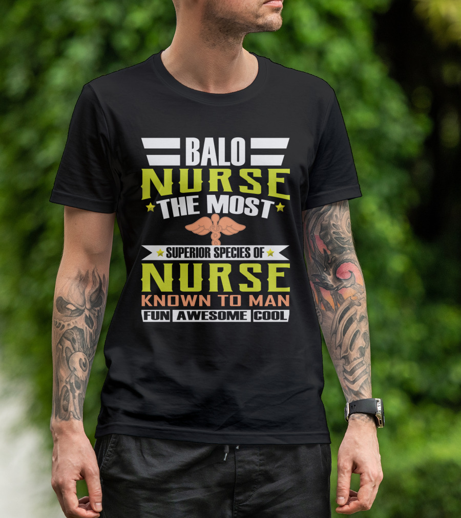 Balo Nurse The Most Superior Species Of Nurse Known To Man Fun Awesome Cool T-Shirt