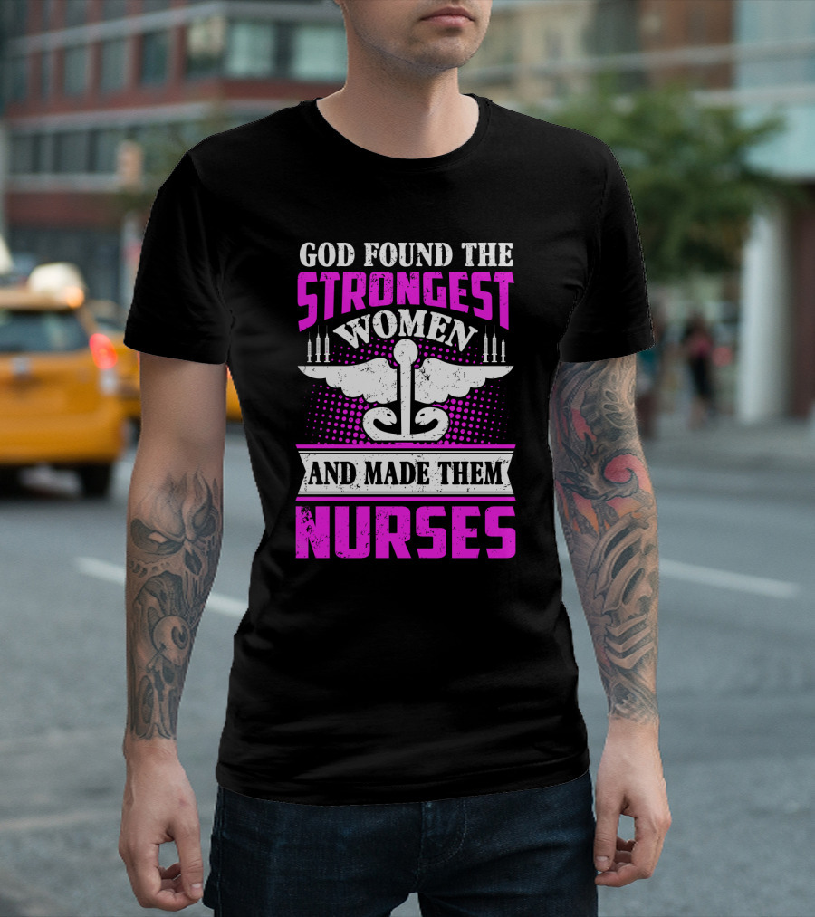 God Found The Strongest Women And Made Them Nurses T-Shirt