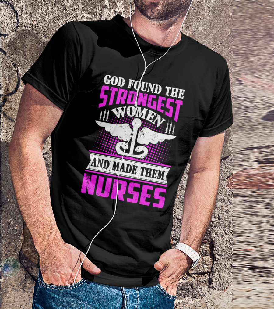 God Found The Strongest Women And Made Them Nurses T-Shirt