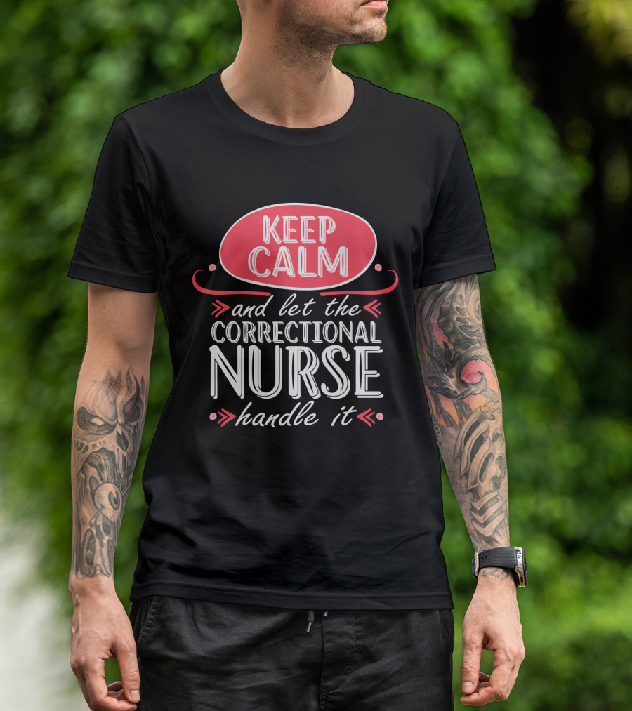 Keep Calm And Let The Correctional Nurse Handle It T-Shirt