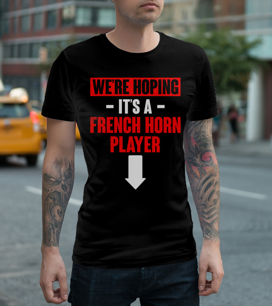 WE'RE HOPING IT'S A FRENCH HORN PLAYER WITH DOWNWARD ARROW T-Shirt