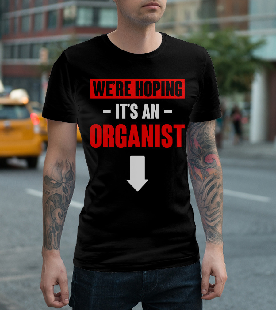 WE'RE HOPING IT'S AN ORGANIST WITH DOWNWARD ARROW T-Shirt