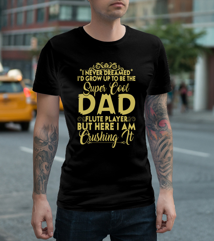 I Never Dreamed I'd Grow Up to Be the Super Cool Dad of a Flute Player But Here I Am Crushing It T-Shirt