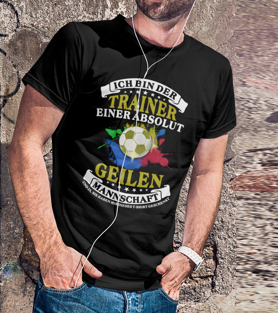 Ich Bin Der Trainer Einer Absolut Geilen Mannschaft Und Ja Sie Haben Mir Dieses T-Shirt Geschenkt T-Shirt
