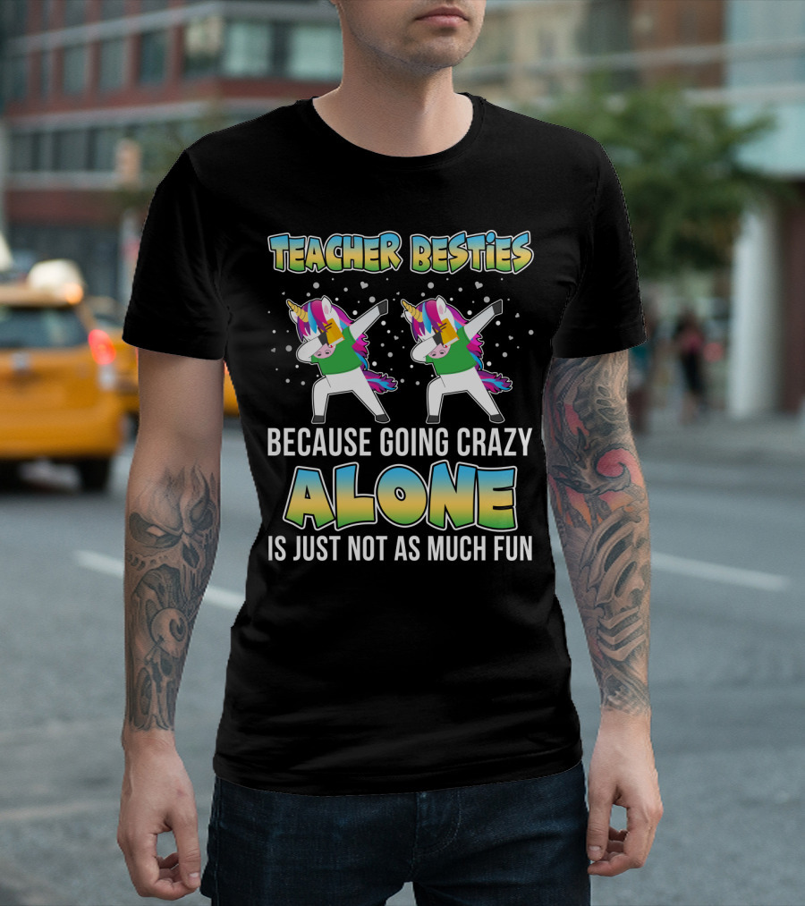 Teacher Besties Because Going Crazy Alone Is Just Not As Much Fun Unicorns T-Shirt