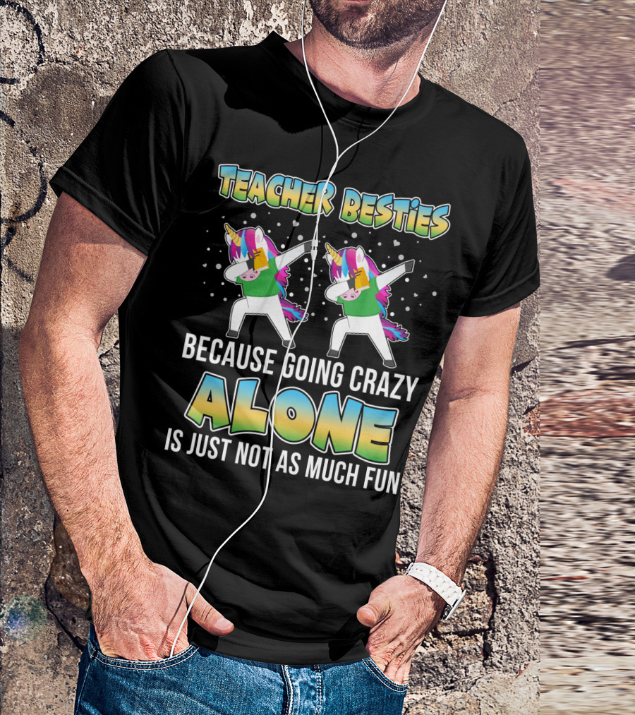 Teacher Besties Because Going Crazy Alone Is Just Not As Much Fun Unicorns T-Shirt