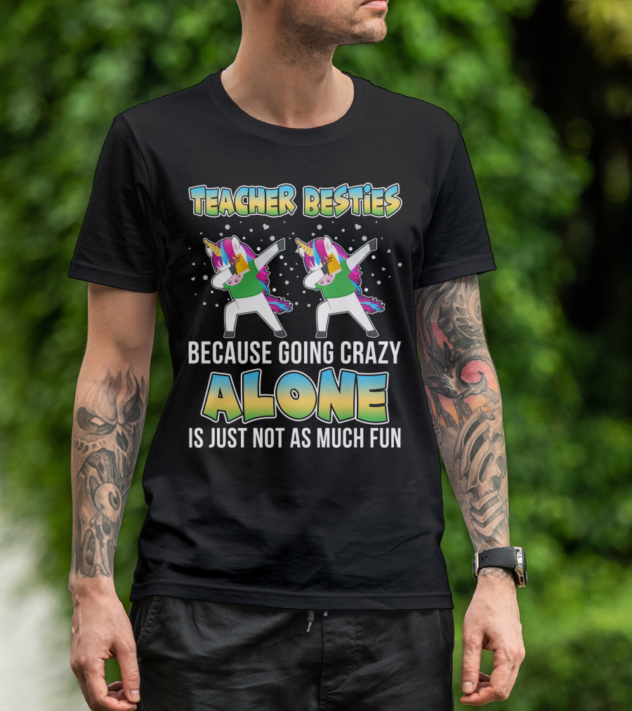 Teacher Besties Because Going Crazy Alone Is Just Not As Much Fun Unicorns T-Shirt