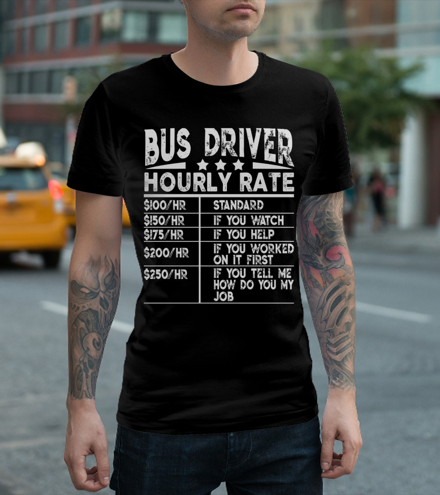 Bus Driver Hourly Rate Standard If You Watch Help Worked On It First Tell Me How Do You My Job T-Shirt