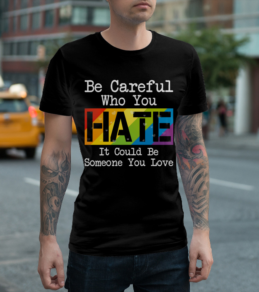 Be Careful Who You Hate Rainbow Theme With Hearts T-Shirt