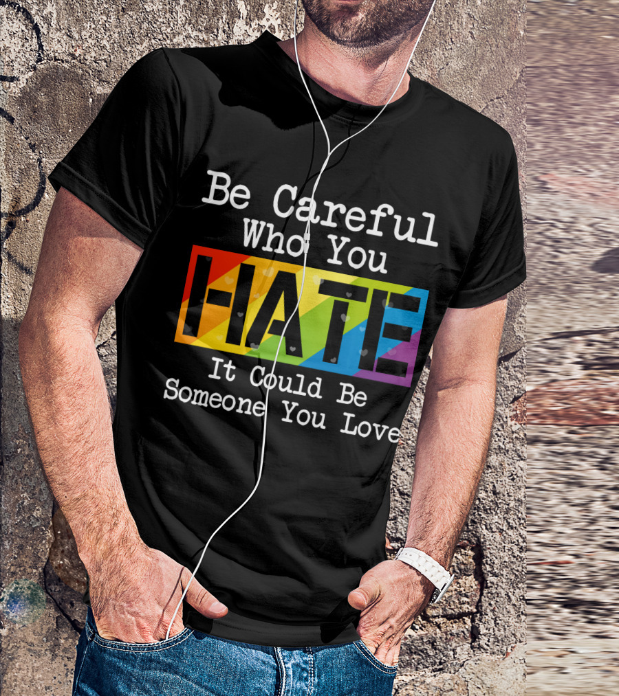 Be Careful Who You Hate Rainbow Theme With Hearts T-Shirt
