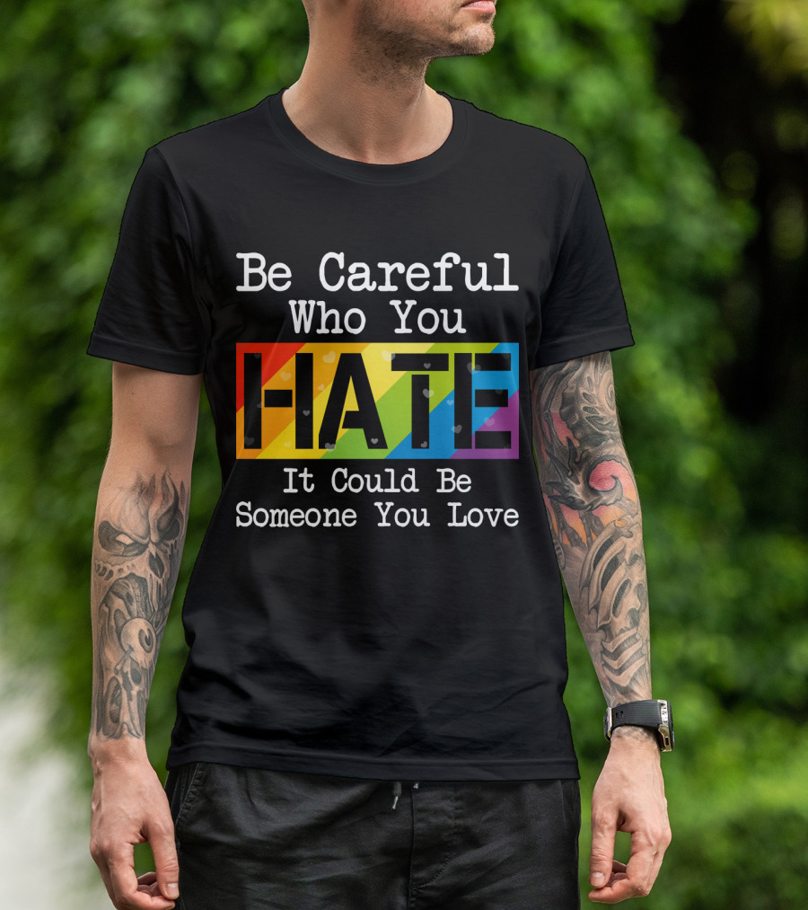 Be Careful Who You Hate Rainbow Theme With Hearts T-Shirt