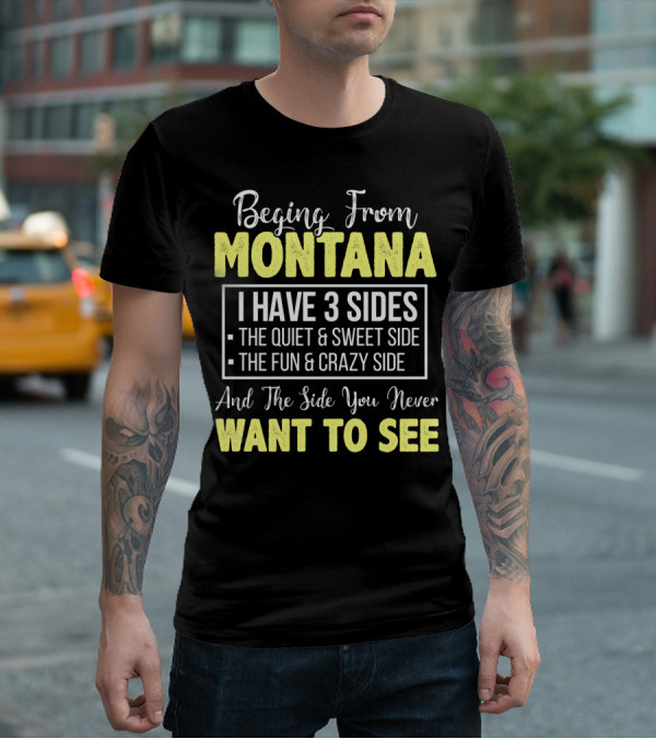 Beging From Montana I Have Three Sides The Quiet Sweet Fun Crazy Side You Never Want To See T-Shirt