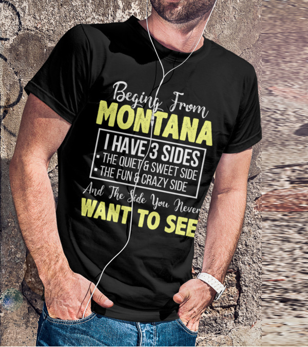 Beging From Montana I Have Three Sides The Quiet Sweet Fun Crazy Side You Never Want To See T-Shirt