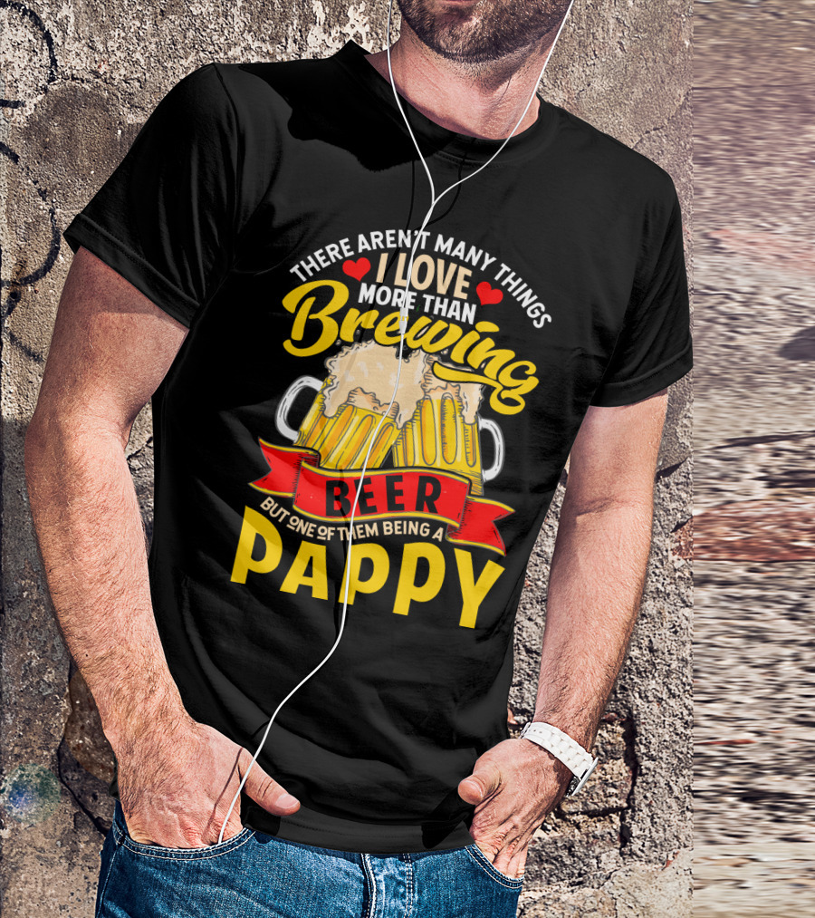There Aren't Many Things I Love More Than Brewing Beer But One Of Them Being A Pappy T-Shirt