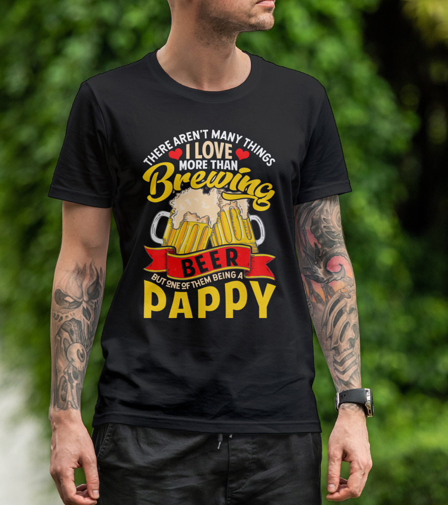 There Aren't Many Things I Love More Than Brewing Beer But One Of Them Being A Pappy T-Shirt