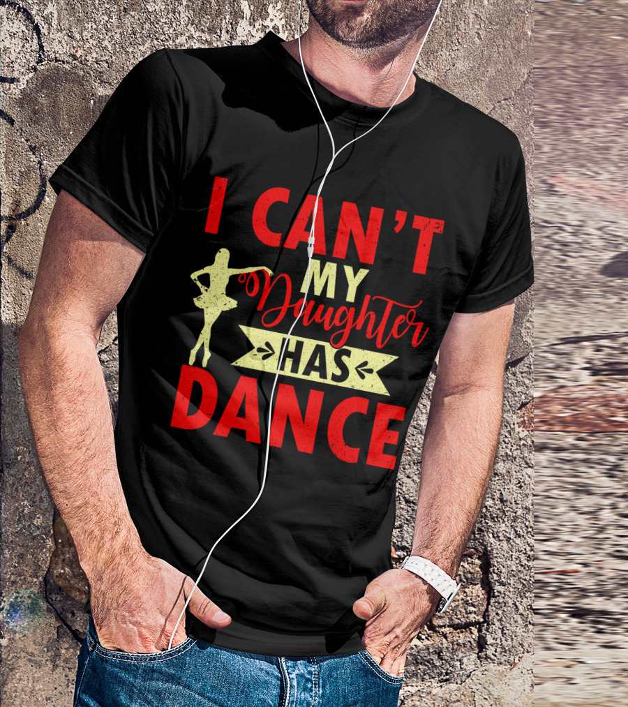 I Can't My Daughter Has Dance Ballet T-Shirt