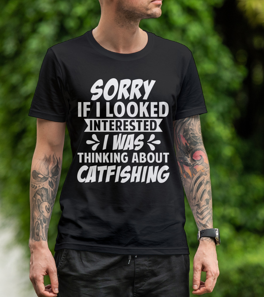 SORRY IF I LOOKED INTERESTED I WAS THINKING ABOUT CATFISHING T-Shirt