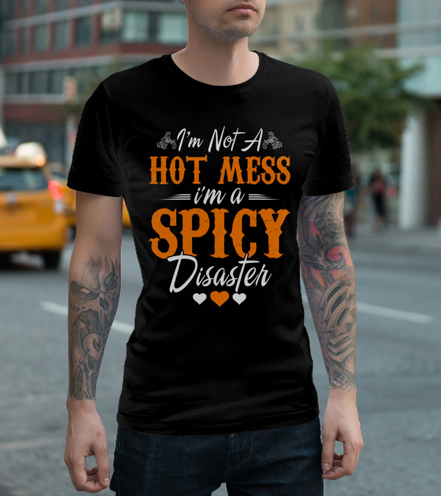 I'm Not A Hot Mess I'm A Spicy Disaster With Hearts T-Shirt