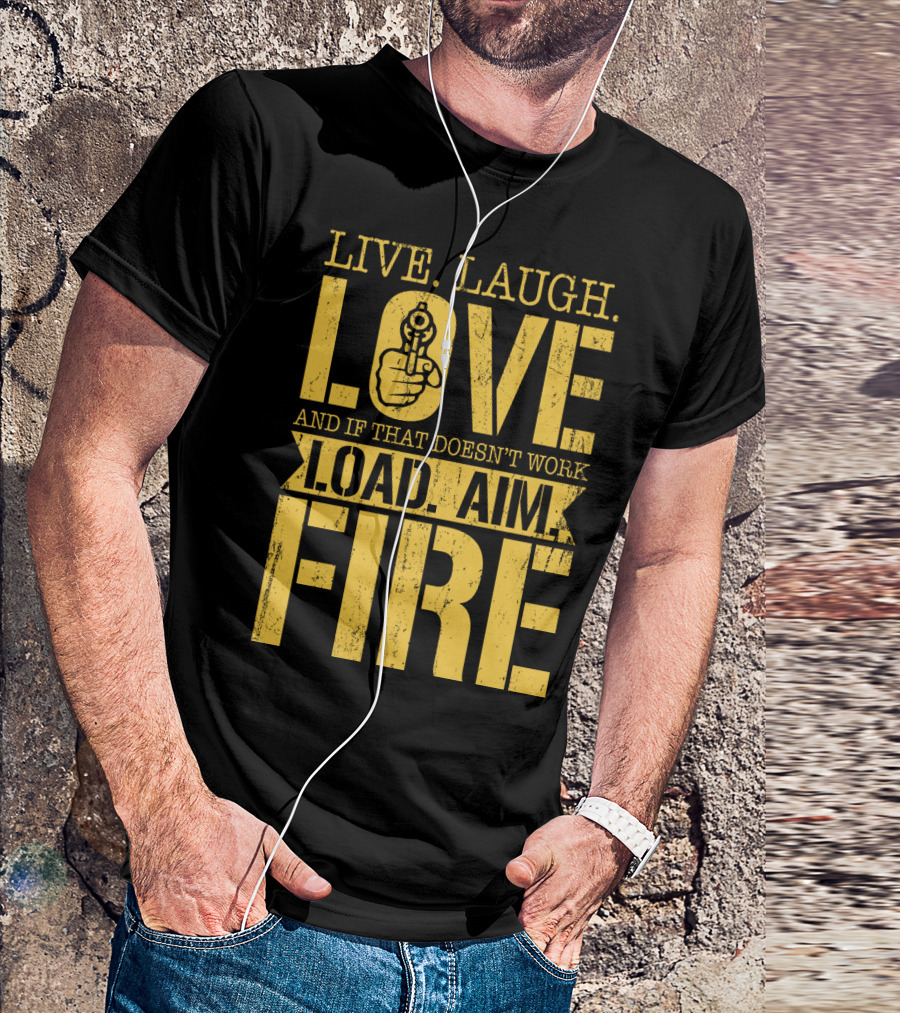 LIVE. LAUGH. LOVE AND IF THAT DOESN'T WORK LOAD. AIM. FIRE T-Shirt