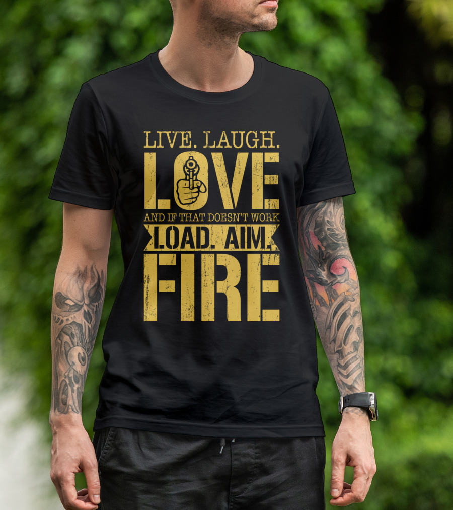 LIVE. LAUGH. LOVE AND IF THAT DOESN'T WORK LOAD. AIM. FIRE T-Shirt
